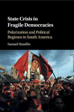 State Crisis in Fragile Democracies: Polarization and Political Regimes in South America de Samuel Handlin