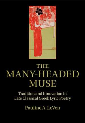 The Many-Headed Muse: Tradition and Innovation in Late Classical Greek Lyric Poetry de Pauline A. LeVen