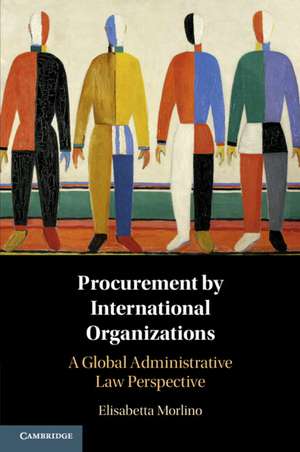 Procurement by International Organizations: A Global Administrative Law Perspective de Elisabetta Morlino