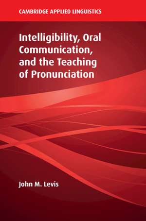 Intelligibility, Oral Communication, and the Teaching of Pronunciation de John M. Levis