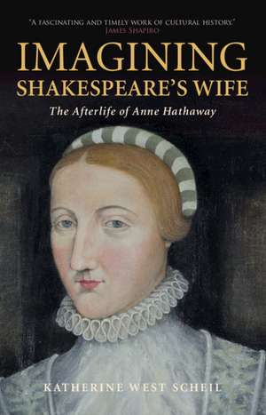 Imagining Shakespeare's Wife: The Afterlife of Anne Hathaway de Katherine West Scheil