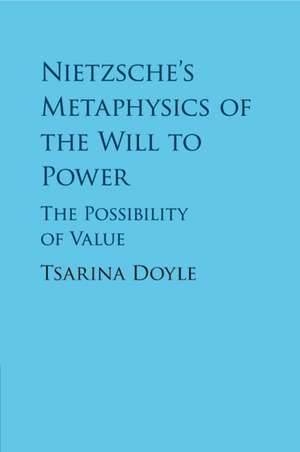 Nietzsche's Metaphysics of the Will to Power: The Possibility of Value de Tsarina Doyle