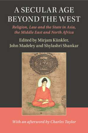 A Secular Age beyond the West: Religion, Law and the State in Asia, the Middle East and North Africa de Mirjam Künkler