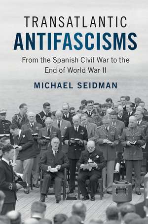 Transatlantic Antifascisms: From the Spanish Civil War to the End of World War II de Michael Seidman