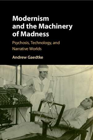 Modernism and the Machinery of Madness: Psychosis, Technology, and Narrative Worlds de Andrew Gaedtke