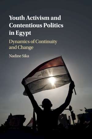 Youth Activism and Contentious Politics in Egypt: Dynamics of Continuity and Change de Nadine Sika