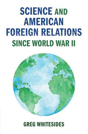 Science and American Foreign Relations since World War II de Greg Whitesides