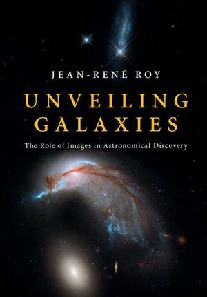 Unveiling Galaxies: The Role of Images in Astronomical Discovery de Jean-René Roy