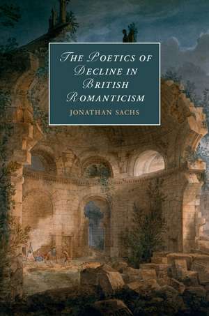 The Poetics of Decline in British Romanticism de Jonathan Sachs