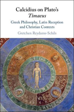 Calcidius on Plato's Timaeus: Greek Philosophy, Latin Reception, and Christian Contexts de Gretchen Reydams-Schils