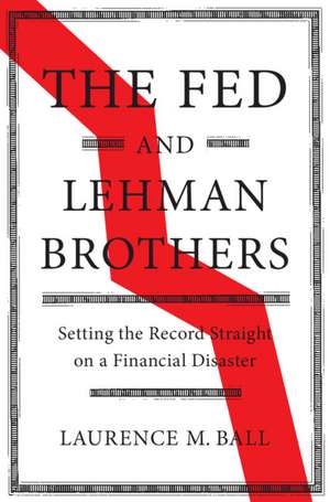 The Fed and Lehman Brothers: Setting the Record Straight on a Financial Disaster de Laurence M. Ball