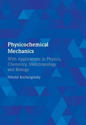 Physicochemical Mechanics: With Applications in Physics, Chemistry, Membranology and Biology de Nikolai Kocherginsky