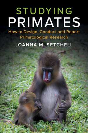 Studying Primates: How to Design, Conduct and Report Primatological Research de Joanna M. Setchell