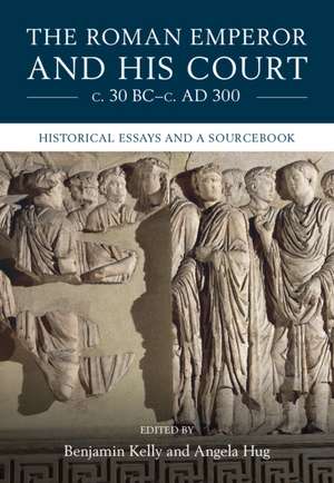 The Roman Emperor and his Court c. 30 BC–c. AD 300: Historical Essays and A Sourcebook de Benjamin Kelly