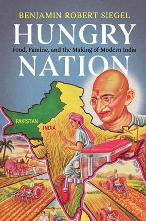 Hungry Nation: Food, Famine, and the Making of Modern India de Benjamin Robert Siegel