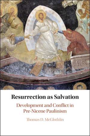 Resurrection as Salvation: Development and Conflict in Pre-Nicene Paulinism de Thomas D. McGlothlin