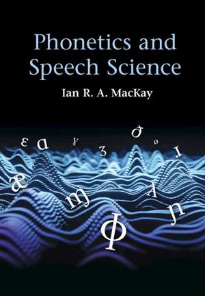 Phonetics and Speech Science de Ian R. A. MacKay