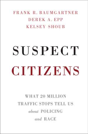 Suspect Citizens: What 20 Million Traffic Stops Tell Us About Policing and Race de Frank R. Baumgartner