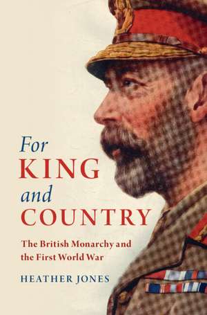 For King and Country: The British Monarchy and the First World War de Heather Jones