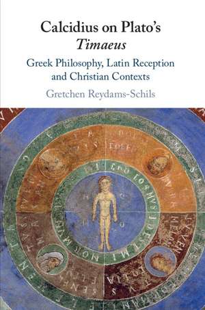 Calcidius on Plato's Timaeus: Greek Philosophy, Latin Reception, and Christian Contexts de Gretchen Reydams-Schils