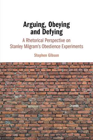 Arguing, Obeying and Defying: A Rhetorical Perspective on Stanley Milgram's Obedience Experiments de Stephen Gibson