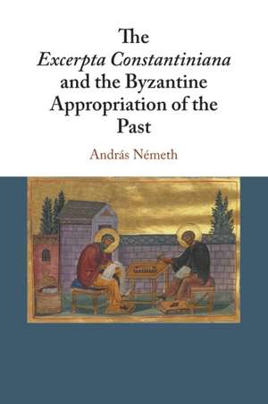 The Excerpta Constantiniana and the Byzantine Appropriation of the Past de András Németh