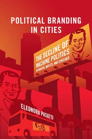 Political Branding in Cities: The Decline of Machine Politics in Bogotá, Naples, and Chicago de Eleonora Pasotti