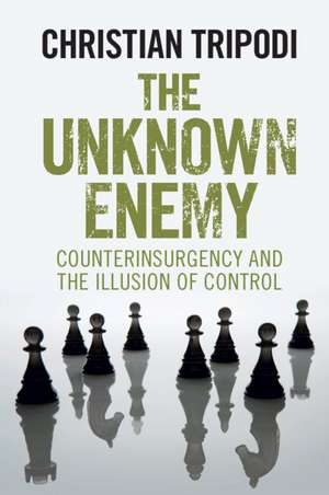 The Unknown Enemy: Counterinsurgency and the Illusion of Control de Christian Tripodi