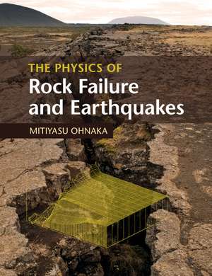 The Physics of Rock Failure and Earthquakes de Mitiyasu Ohnaka