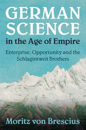 German Science in the Age of Empire: Enterprise, Opportunity and the Schlagintweit Brothers de Moritz von Brescius