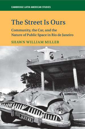 The Street Is Ours: Community, the Car, and the Nature of Public Space in Rio de Janeiro de Shawn William Miller