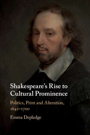 Shakespeare's Rise to Cultural Prominence: Politics, Print and Alteration, 1642–1700 de Emma Depledge