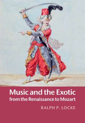 Music and the Exotic from the Renaissance to Mozart de Ralph P. Locke