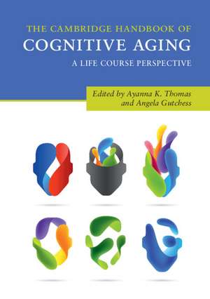 The Cambridge Handbook of Cognitive Aging: A Life Course Perspective de Ayanna K. Thomas