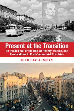 Present at the Transition: An Inside Look at the Role of History, Politics, and Personalities in Post-Communist Countries de Oleh Havrylyshyn