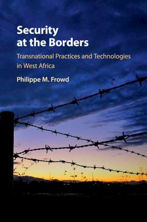 Security at the Borders: Transnational Practices and Technologies in West Africa de Philippe M. Frowd