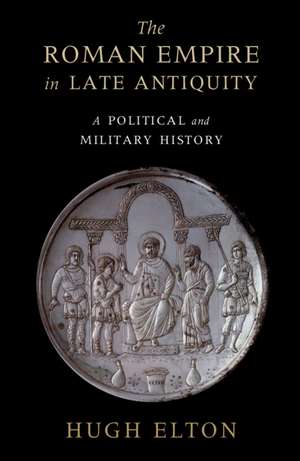 The Roman Empire in Late Antiquity: A Political and Military History de Hugh Elton