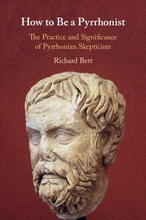 How to Be a Pyrrhonist: The Practice and Significance of Pyrrhonian Skepticism de Richard Bett