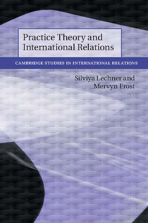 Practice Theory and International Relations de Silviya Lechner