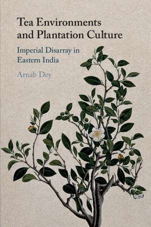 Tea Environments and Plantation Culture: Imperial Disarray in Eastern India de Arnab Dey