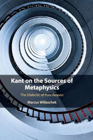 Kant on the Sources of Metaphysics: The Dialectic of Pure Reason de Marcus Willaschek