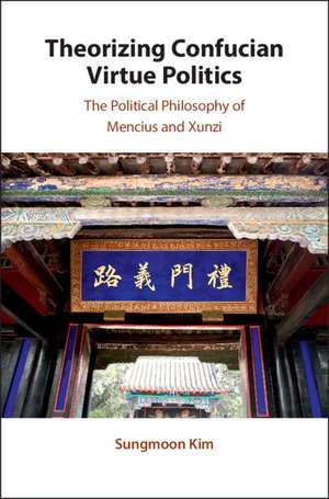 Theorizing Confucian Virtue Politics: The Political Philosophy of Mencius and Xunzi de Sungmoon Kim