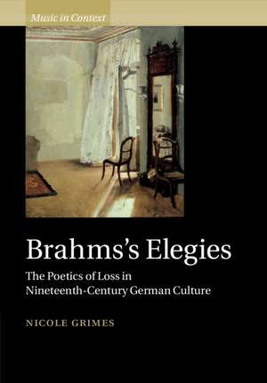 Brahms's Elegies: The Poetics of Loss in Nineteenth-Century German Culture de Nicole Grimes