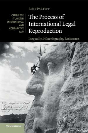 The Process of International Legal Reproduction: Inequality, Historiography, Resistance de Rose Parfitt