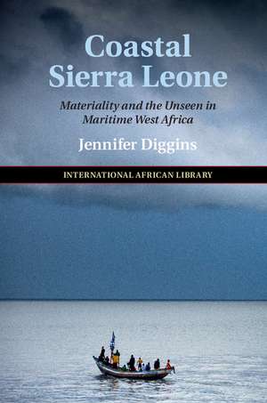 Coastal Sierra Leone: Materiality and the Unseen in Maritime West Africa de Jennifer Diggins