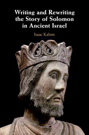 Writing and Rewriting the Story of Solomon in Ancient Israel de Isaac Kalimi