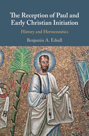 The Reception of Paul and Early Christian Initiation: History and Hermeneutics de Benjamin A. Edsall