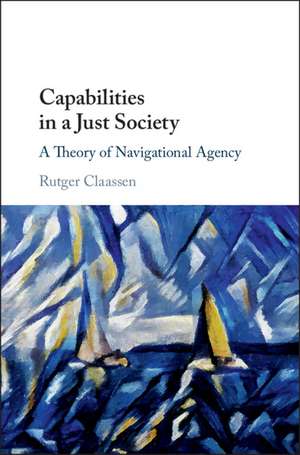 Capabilities in a Just Society: A Theory of Navigational Agency de Rutger Claassen