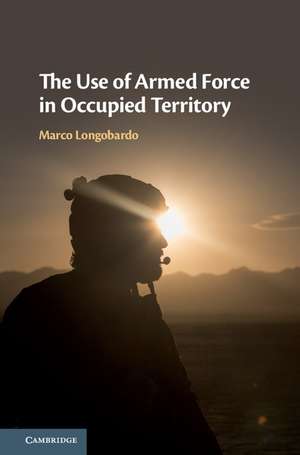 The Use of Armed Force in Occupied Territory de Marco Longobardo