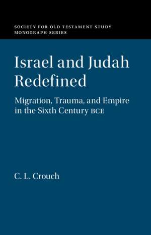 Israel and Judah Redefined: Migration, Trauma, and Empire in the Sixth Century BCE de C. L. Crouch